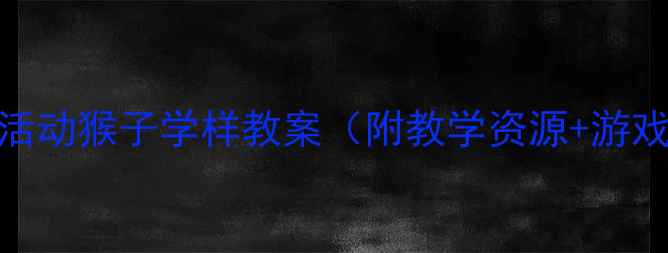 图片 大班音乐活动猴子学样教案（附教学资源+游戏设计）✨