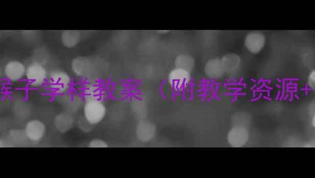 图片 大班音乐活动猴子学样教案（附教学资源+游戏设计）✨1