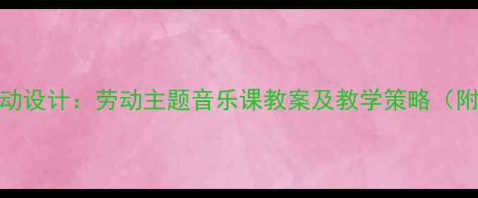 图片 大班音乐活动设计：劳动主题音乐课教案及教学策略（附教学资源）
