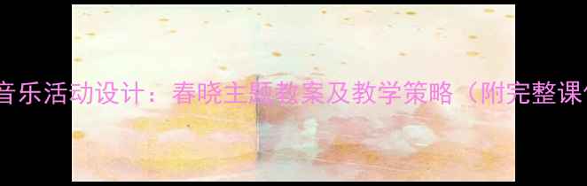 图片 大班音乐活动设计：春晓主题教案及教学策略（附完整课件）1