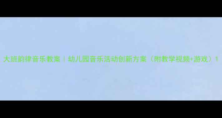 图片 大班韵律音乐教案｜幼儿园音乐活动创新方案（附教学视频+游戏）1