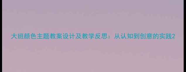 图片 大班颜色主题教案设计及教学反思：从认知到创意的实践2