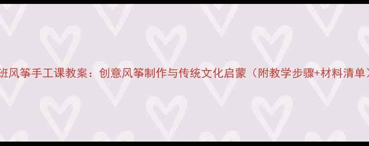 图片 大班风筝手工课教案：创意风筝制作与传统文化启蒙（附教学步骤+材料清单）1