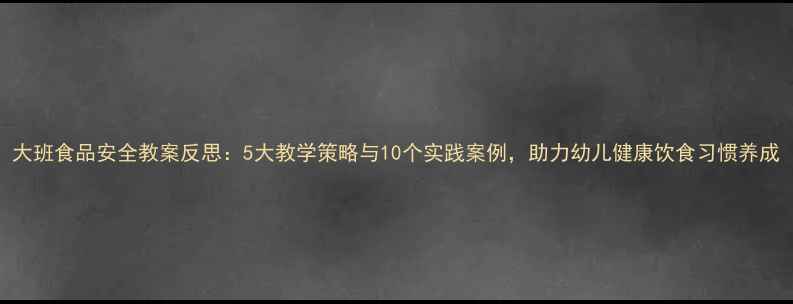 图片 大班食品安全教案反思：5大教学策略与10个实践案例，助力幼儿健康饮食习惯养成