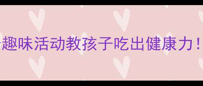 图片 大班食育教案：5个趣味活动教孩子吃出健康力！附营养食谱表🍎🍳
