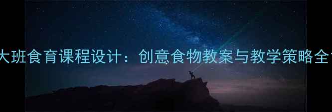 图片 大班食育课程设计：创意食物教案与教学策略全1