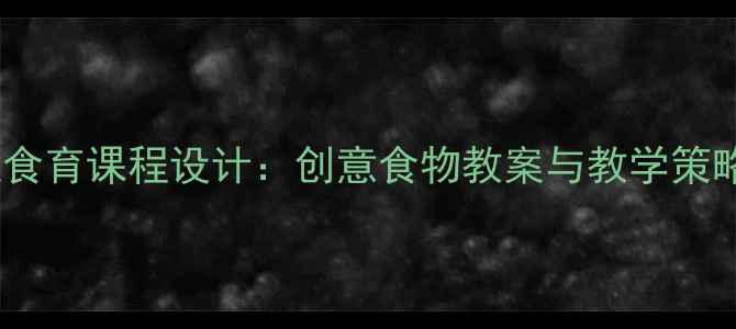 图片 大班食育课程设计：创意食物教案与教学策略全2