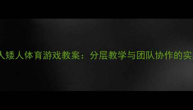 图片 大班高人矮人体育游戏教案：分层教学与团队协作的实践方案1