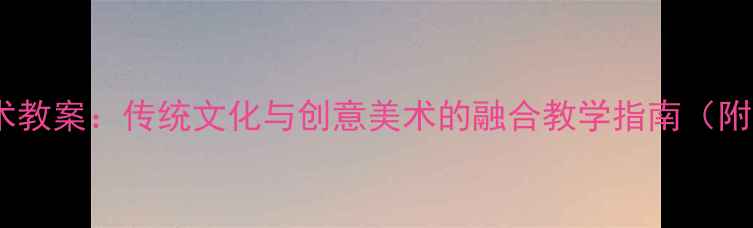 图片 大班龙舟主题美术教案：传统文化与创意美术的融合教学指南（附完整教学方案）1