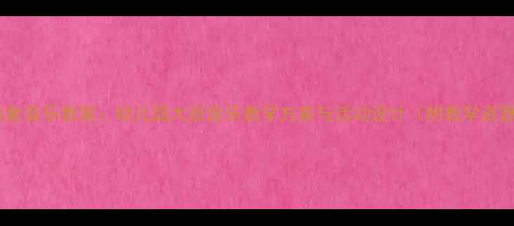 图片 大白象音乐教案：幼儿园大班音乐教学方案与活动设计（附教学资源）1