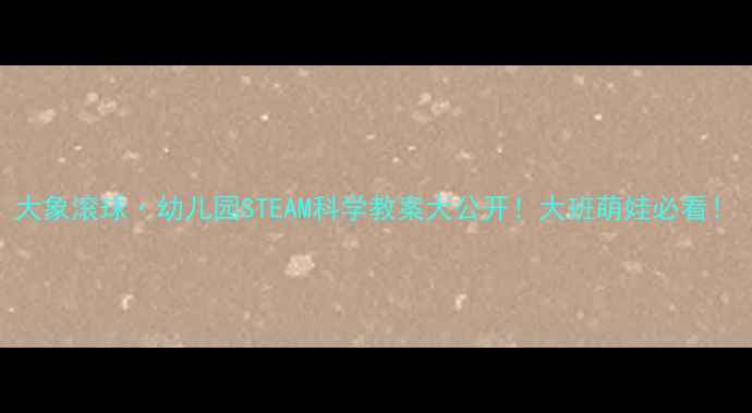 图片 大象滚球·幼儿园STEAM科学教案大公开！大班萌娃必看！