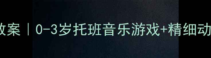 图片 大鞋律动启蒙教案｜0-3岁托班音乐游戏+精细动作发展全攻略2