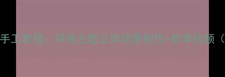 图片 大鱼吃小鱼儿童手工教程：环保主题立体场景制作+教学视频（附材料清单）版