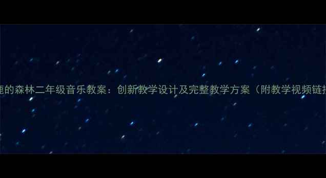 图片 大鹿的森林二年级音乐教案：创新教学设计及完整教学方案（附教学视频链接）