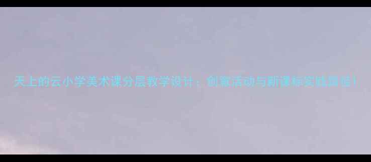 图片 天上的云小学美术课分层教学设计：创意活动与新课标实践路径1