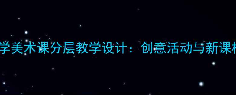 图片 天上的云小学美术课分层教学设计：创意活动与新课标实践路径2