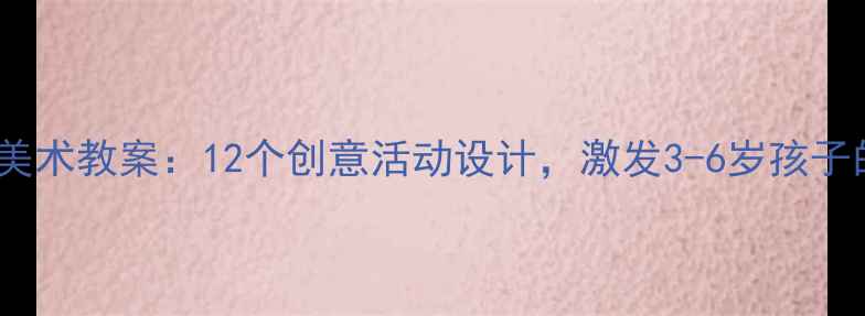 图片 天使幼儿园美术教案：12个创意活动设计，激发3-6岁孩子的艺术潜能2