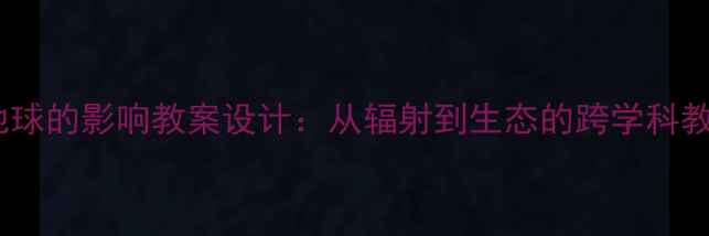 图片 太阳对地球的影响教案设计：从辐射到生态的跨学科教学实践2