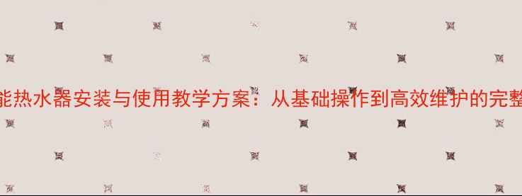 图片 太阳能热水器安装与使用教学方案：从基础操作到高效维护的完整指南
