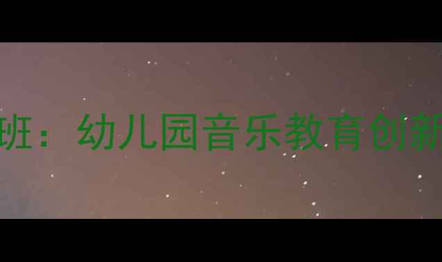 图片 奥尔夫打击乐教案大班：幼儿园音乐教育创新实践与教学方案设计