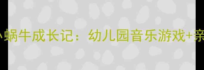 图片 奥尔夫音乐启蒙｜小蜗牛成长记：幼儿园音乐游戏+亲子互动教案全攻略1