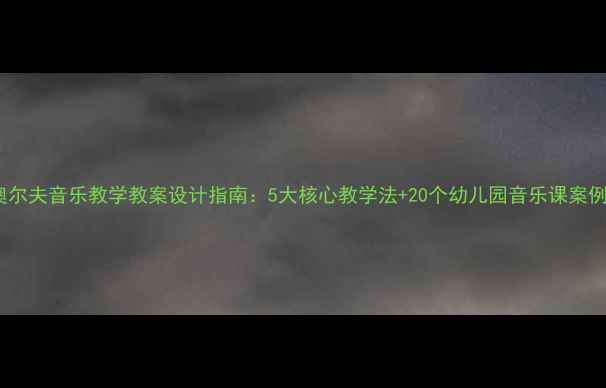 图片 奥尔夫音乐教学教案设计指南：5大核心教学法+20个幼儿园音乐课案例1