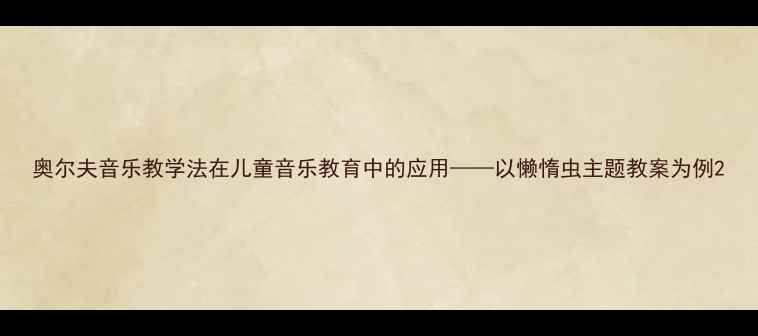 图片 奥尔夫音乐教学法在儿童音乐教育中的应用——以懒惰虫主题教案为例2