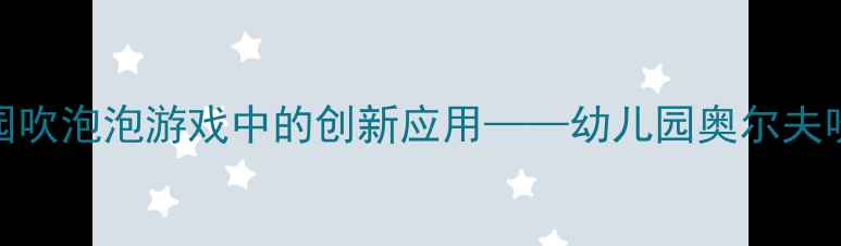 图片 奥尔夫音乐教学法在幼儿园吹泡泡游戏中的创新应用——幼儿园奥尔夫吹泡泡教案设计与实践指南