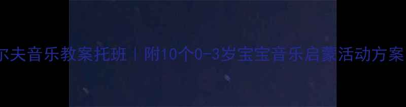 图片 奥尔夫音乐教案托班｜附10个0-3岁宝宝音乐启蒙活动方案🎵1