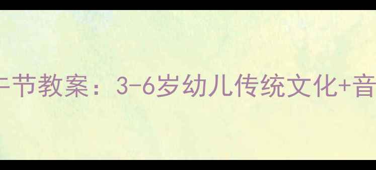 图片 奥尔夫音乐端午节教案：3-6岁幼儿传统文化+音乐游戏全攻略1