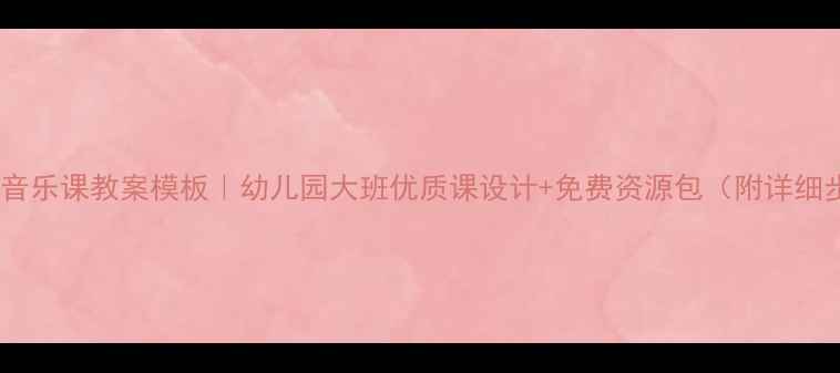 图片 奥尔夫音乐课教案模板｜幼儿园大班优质课设计+免费资源包（附详细步骤）2