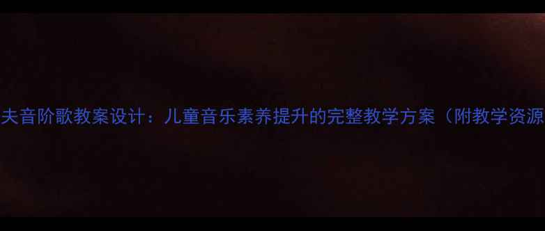 图片 奥尔夫音阶歌教案设计：儿童音乐素养提升的完整教学方案（附教学资源包）