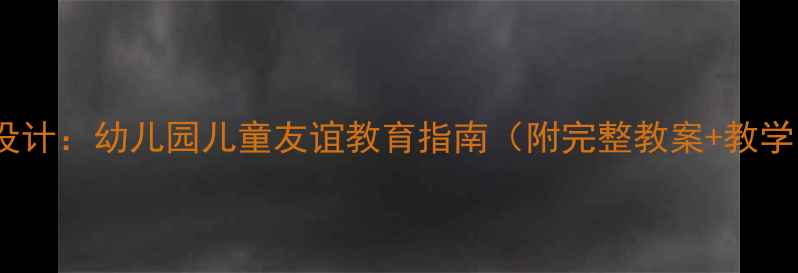 图片 好朋友绘本教学设计：幼儿园儿童友谊教育指南（附完整教案+教学目标+活动方案）