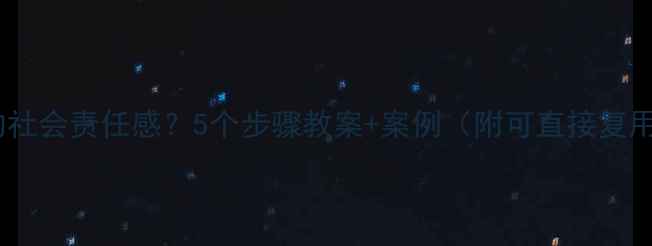 图片 如何培养孩子的社会责任感？5个步骤教案+案例（附可直接复用的活动方案）2