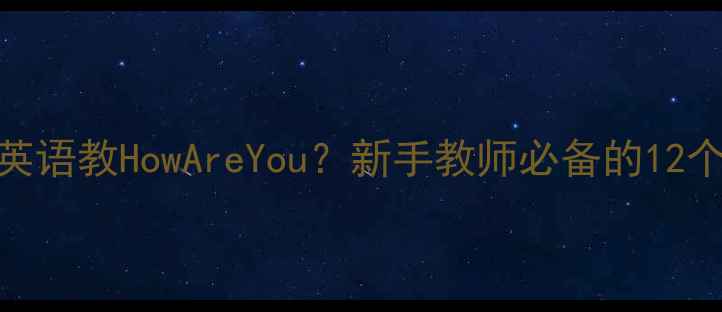 图片 如何用英语教如何用英语教HowAreYou？新手教师必备的12个实用教案+教学技巧2