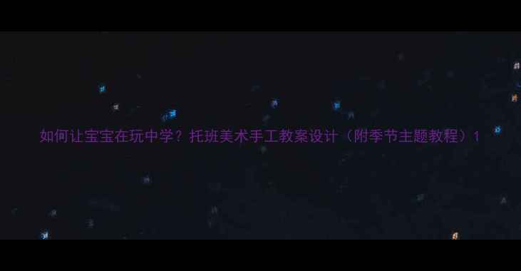 图片 如何让宝宝在玩中学？托班美术手工教案设计（附季节主题教程）1