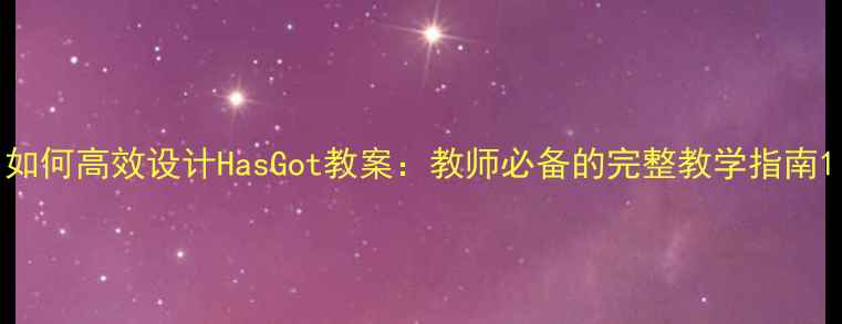 图片 如何高效设计HasGot教案：教师必备的完整教学指南1