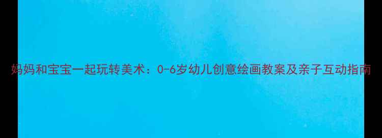图片 妈妈和宝宝一起玩转美术：0-6岁幼儿创意绘画教案及亲子互动指南