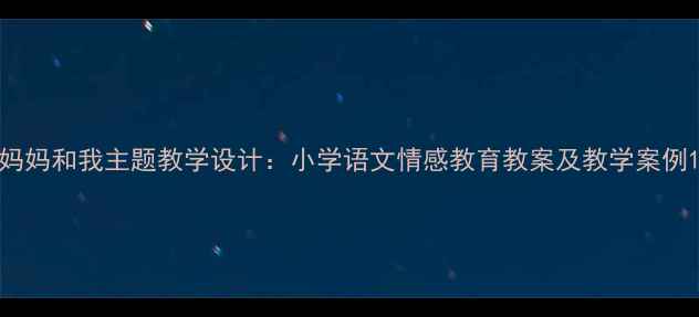 图片 妈妈和我主题教学设计：小学语文情感教育教案及教学案例1