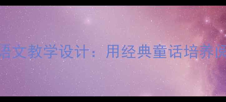 图片 妈妈讲的故事小学语文教学设计：用经典童话培养阅读策略与情感共鸣