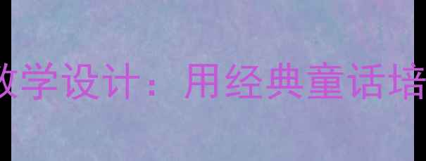 图片 妈妈讲的故事小学语文教学设计：用经典童话培养阅读策略与情感共鸣1