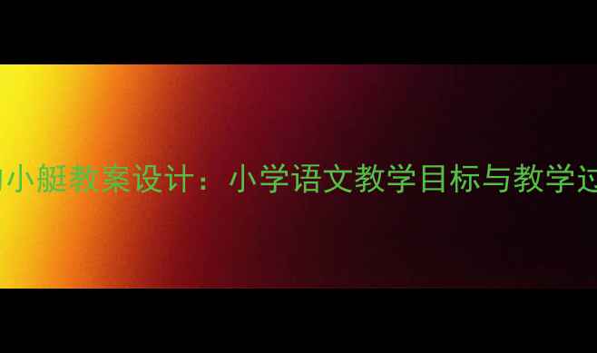 图片 威尼斯的小艇教案设计：小学语文教学目标与教学过程详解1