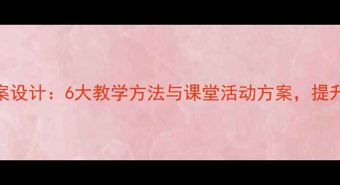 图片 娱乐教育教案设计：6大教学方法与课堂活动方案，提升学生参与度