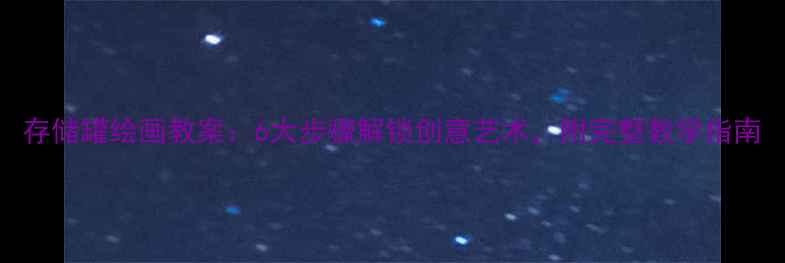 图片 存储罐绘画教案：6大步骤解锁创意艺术，附完整教学指南