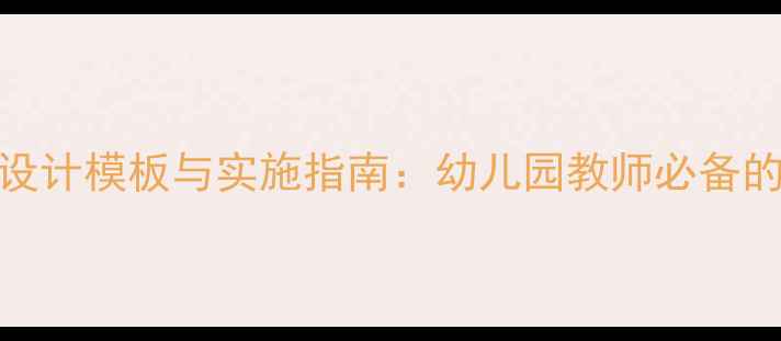 图片 学前教育教案设计模板与实施指南：幼儿园教师必备的5大核心要素2