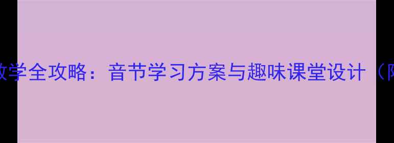 图片 学前班拼音教学全攻略：音节学习方案与趣味课堂设计（附教学案例）