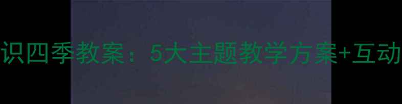 图片 学前班认识四季教案：5大主题教学方案+互动游戏设计