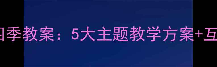 图片 学前班认识四季教案：5大主题教学方案+互动游戏设计1