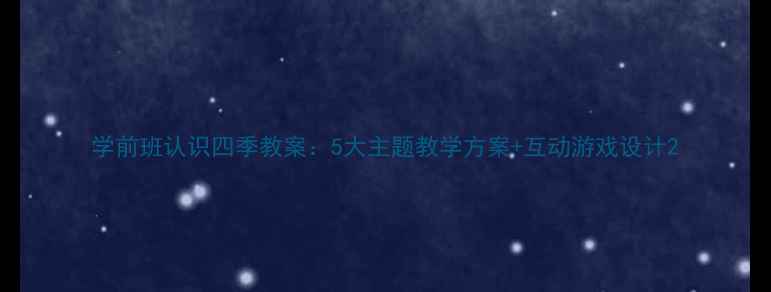 图片 学前班认识四季教案：5大主题教学方案+互动游戏设计2