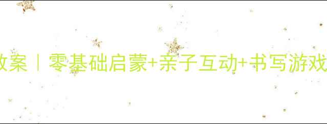 图片 学前班趣味生字教案｜零基础启蒙+亲子互动+书写游戏（附完整方案）2